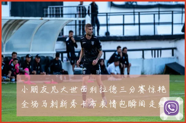 小朋友见大世面利拉德三分赛惊艳全场马刺新秀卡布表情包瞬间走红