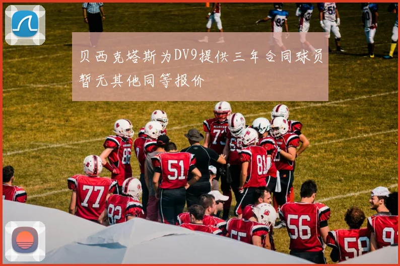 贝西克塔斯为DV9提供三年合同球员暂无其他同等报价