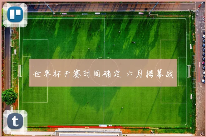 世界杯开赛时间确定 六月揭幕战