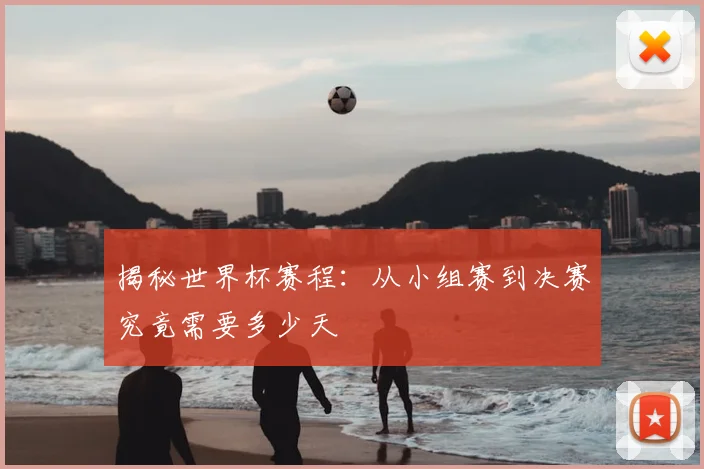 揭秘世界杯赛程：从小组赛到决赛究竟需要多少天