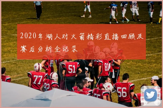 2020年湖人对火箭精彩直播回顾及赛后分析全记录