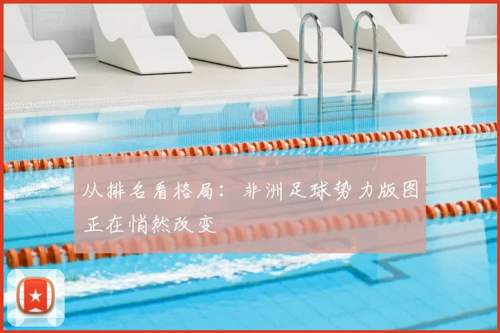 从排名看格局：非洲足球势力版图正在悄然改变