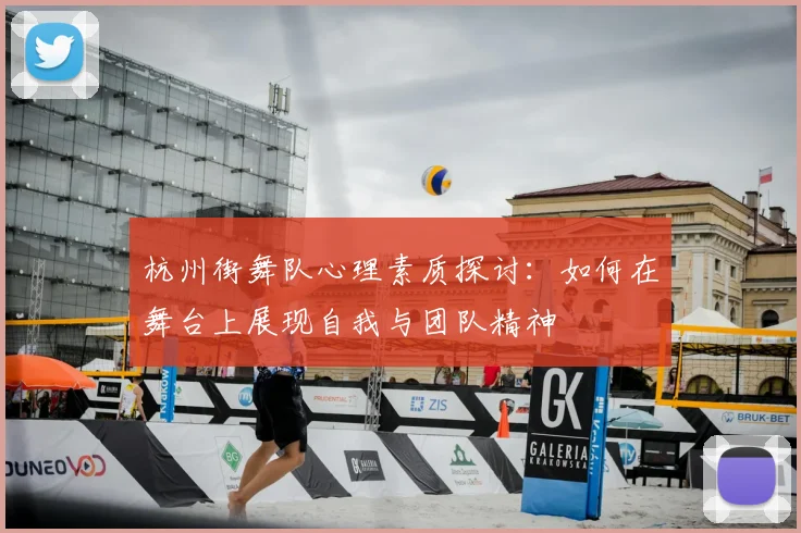 杭州街舞队心理素质探讨:如何在舞台上展现自我与团队精神