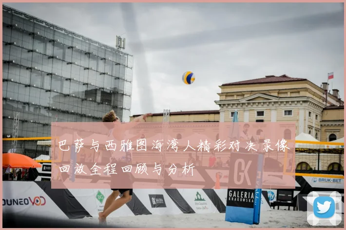 巴萨与西雅图海湾人精彩对决录像回放全程回顾与分析