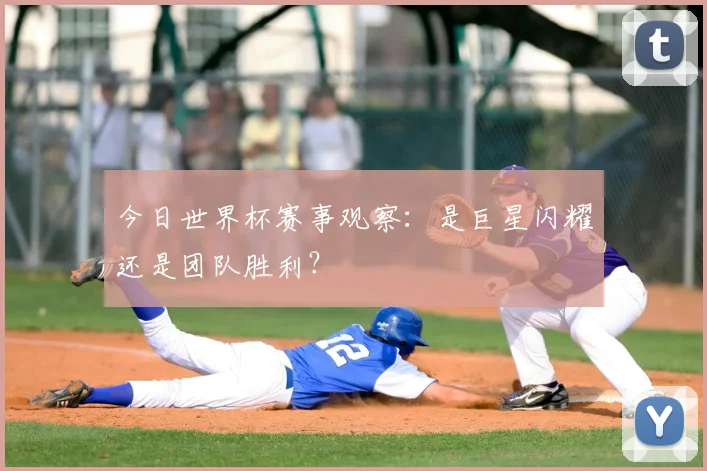 今日世界杯赛事观察：是巨星闪耀还是团队胜利？