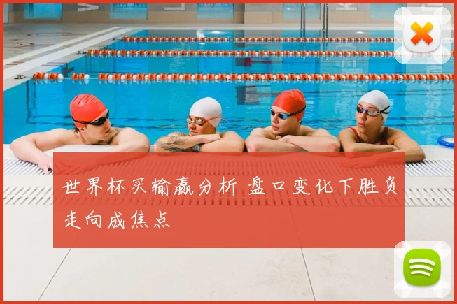 世界杯买输赢分析 盘口变化下胜负走向成焦点