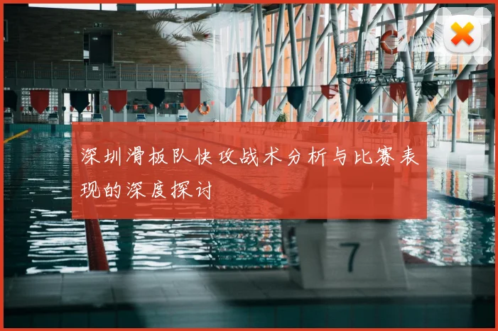 深圳滑板队快攻战术分析与比赛表现的深度探讨