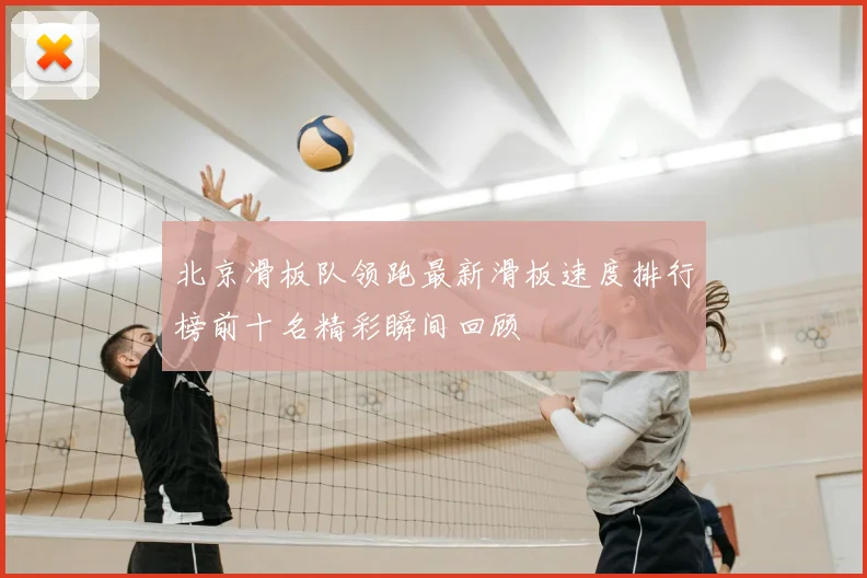 北京滑板队领跑最新滑板速度排行榜前十名精彩瞬间回顾