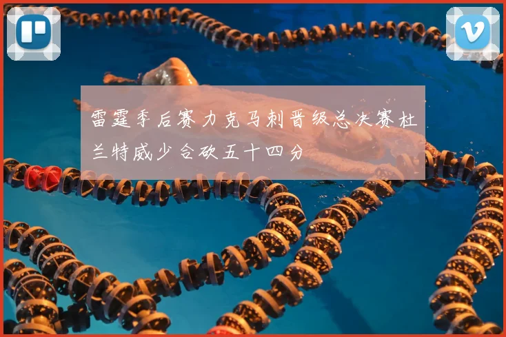 雷霆季后赛力克马刺晋级总决赛杜兰特威少合砍五十四分