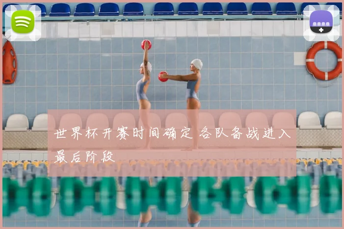 世界杯开赛时间确定 各队备战进入最后阶段