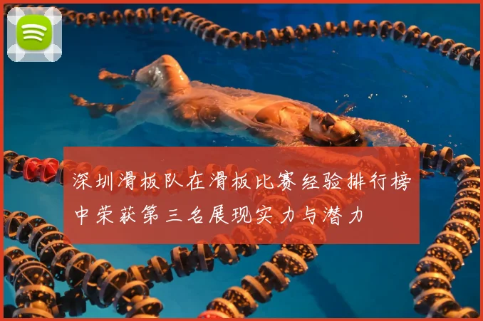 深圳滑板队在滑板比赛经验排行榜中荣获第三名展现实力与潜力