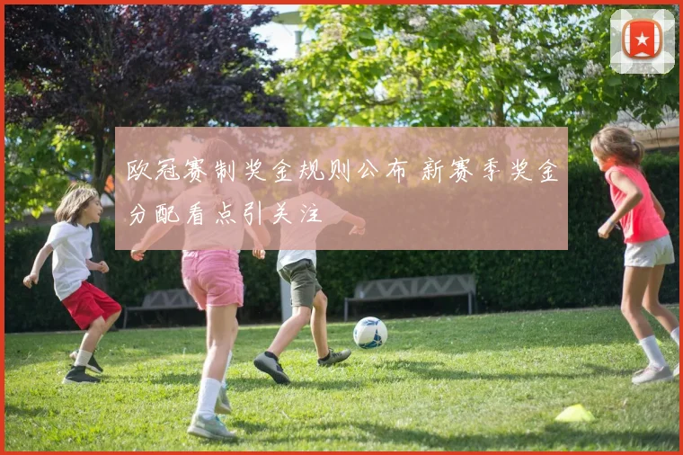 欧冠赛制奖金规则公布 新赛季奖金分配看点引关注