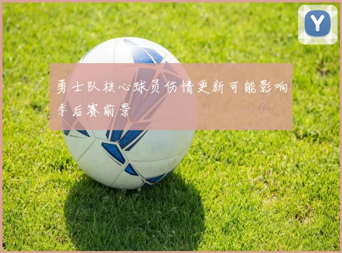 勇士队核心球员伤情更新可能影响季后赛前景