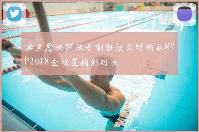 库里詹姆斯联手制胜杜兰特斩获MVP2018全明星精彩对决