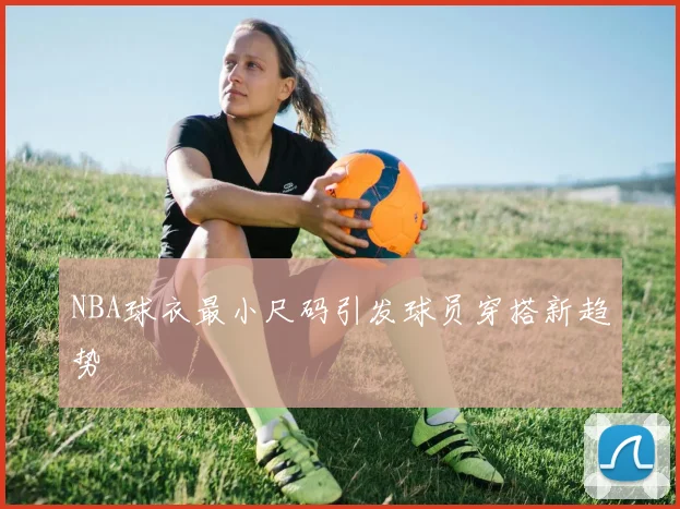NBA球衣最小尺码引发球员穿搭新趋势