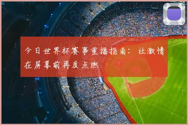今日世界杯赛事重播指南：让激情在屏幕前再度点燃