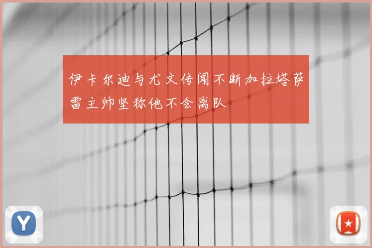 伊卡尔迪与尤文传闻不断加拉塔萨雷主帅坚称他不会离队