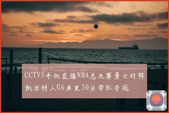 CCTV5手机直播NBA总决赛勇士对阵凯尔特人G6库里30分带队夺冠