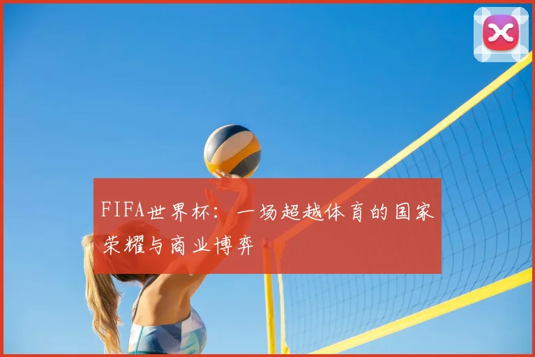 FIFA世界杯：一场超越体育的国家荣耀与商业博弈