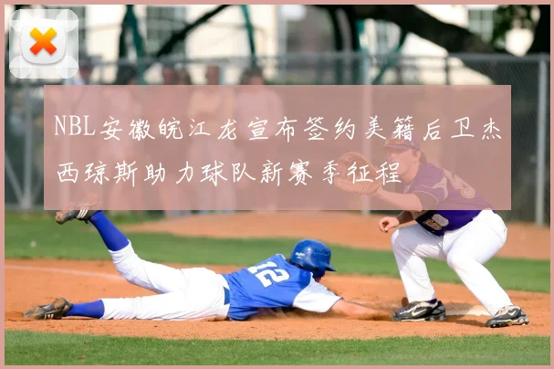 NBL安徽皖江龙宣布签约美籍后卫杰西琼斯助力球队新赛季征程
