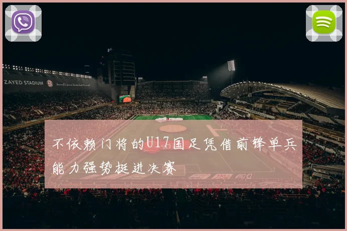 不依赖门将的U17国足凭借前锋单兵能力强势挺进决赛