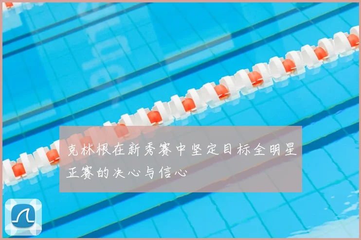 克林根在新秀赛中坚定目标全明星正赛的决心与信心