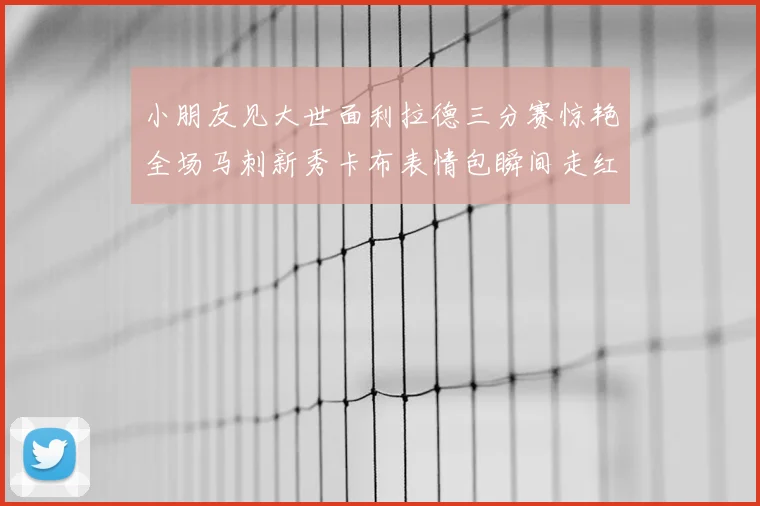 小朋友见大世面利拉德三分赛惊艳全场马刺新秀卡布表情包瞬间走红