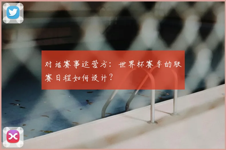 对话赛事运营方：世界杯赛季的联赛日程如何设计？