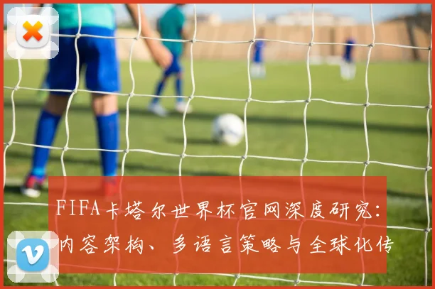 FIFA卡塔尔世界杯官网深度研究：内容架构、多语言策略与全球化传播