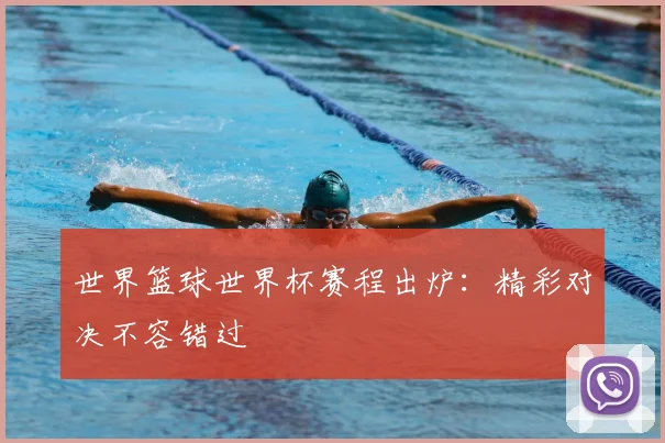 世界篮球世界杯赛程出炉:精彩对决不容错过