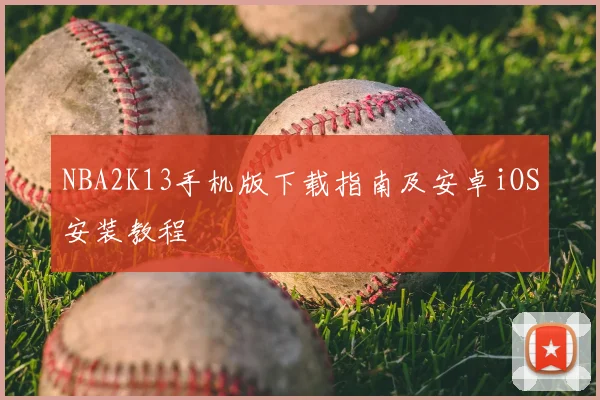NBA2K13手机版下载指南及安卓iOS安装教程