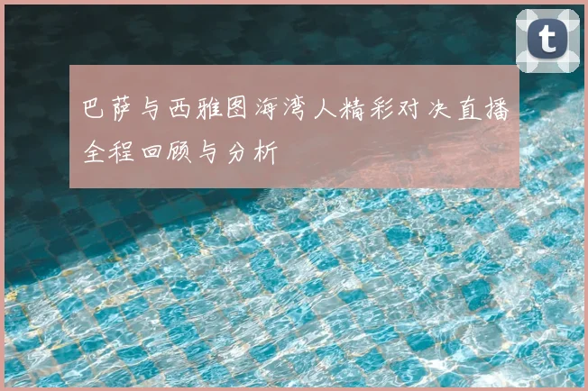 巴萨与西雅图海湾人精彩对决直播全程回顾与分析